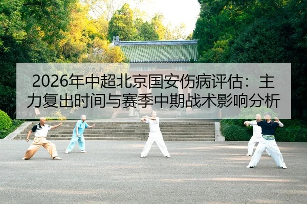2026年中超北京国安伤病评估：主力复出时间与赛季中期战术影响分析